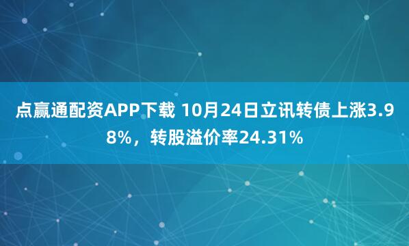 点赢通配资APP下载 10月24日立讯转债上涨3.98%，转股溢价率24.31%