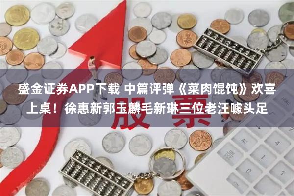 盛金证券APP下载 中篇评弹《菜肉馄饨》欢喜上桌！徐惠新郭玉麟毛新琳三位老汪噱头足