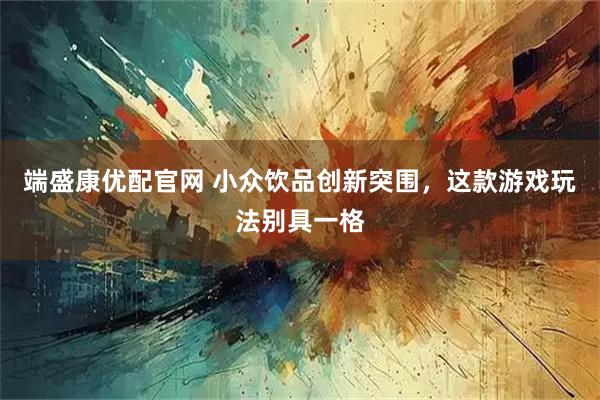 端盛康优配官网 小众饮品创新突围，这款游戏玩法别具一格