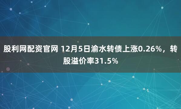 股利网配资官网 12月5日渝水转债上涨0.26%，转股溢价率31.5%