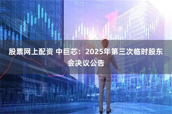 股票网上配资 中巨芯：2025年第三次临时股东会决议公告
