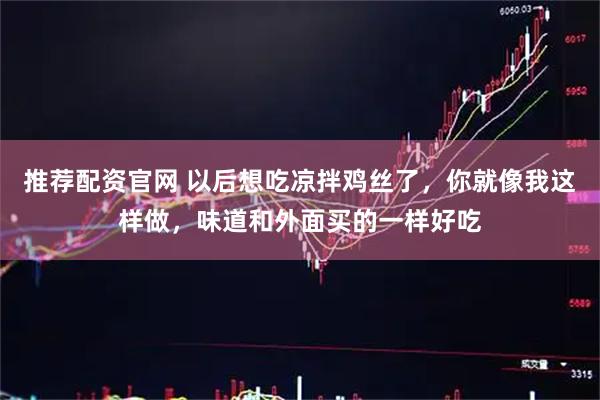 推荐配资官网 以后想吃凉拌鸡丝了,你就像我这样做,味道和外面买的一样好吃