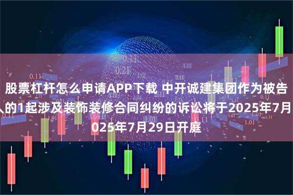 股票杠杆怎么申请APP下载 中开诚建集团作为被告/被上诉人的1起涉及装饰装修合同纠纷的诉讼将于2025年7月29日开庭