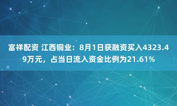 富祥配资 江西铜业：8月1日获融资买入4323.49万元，占当日流入资金比例为21.61%