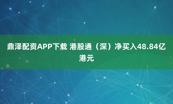 鼎泽配资APP下载 港股通（深）净买入48.84亿港元